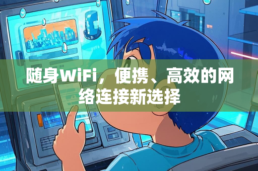 随身WiFi，便携、高效的网络连接新选择