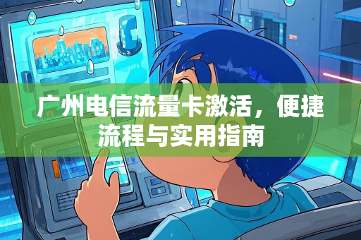 广州电信流量卡激活，便捷流程与实用指南