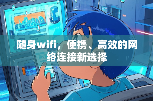 随身wifi，便携、高效的网络连接新选择