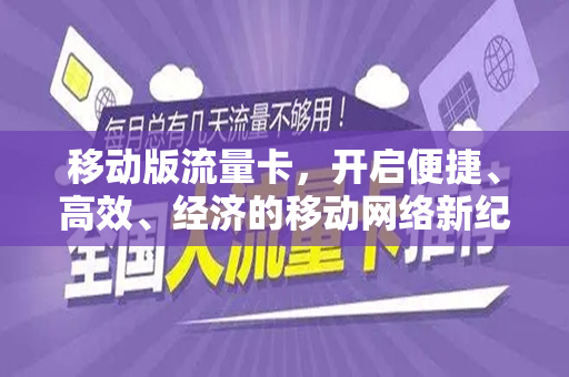 移动版流量卡，开启便捷、高效、经济的移动网络新纪元