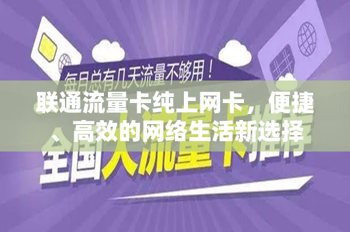 联通流量卡纯上网卡，便捷、高效的网络生活新选择