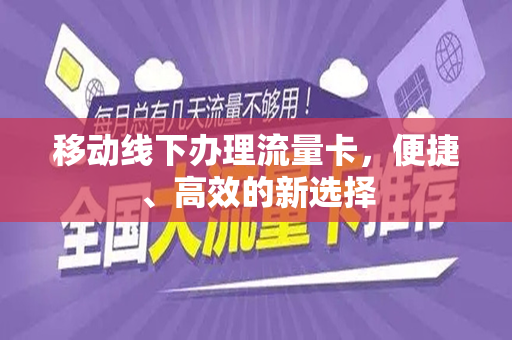 移动线下办理流量卡，便捷、高效的新选择