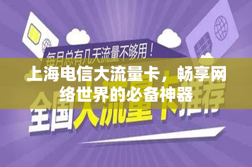 上海电信大流量卡，畅享网络世界的必备神器