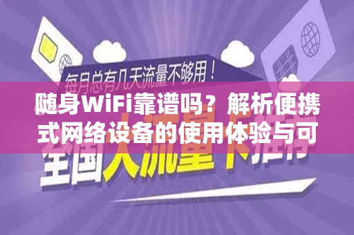 随身WiFi靠谱吗？解析便携式网络设备的使用体验与可靠性