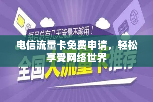 电信流量卡免费申请，轻松享受网络世界