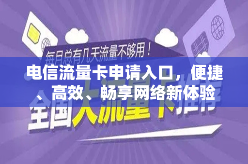 电信流量卡申请入口，便捷、高效、畅享网络新体验