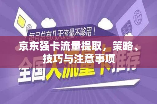 京东强卡流量提取，策略、技巧与注意事项