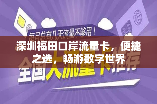 深圳福田口岸流量卡，便捷之选，畅游数字世界