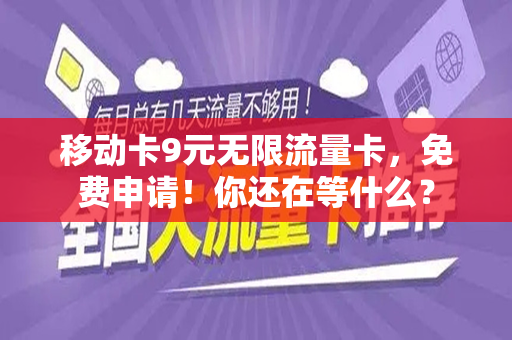 移动卡9元无限流量卡，免费申请！你还在等什么？