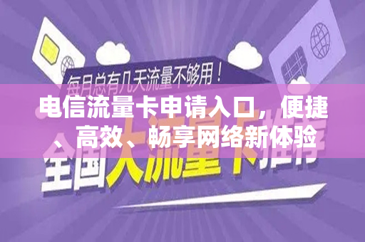 电信流量卡申请入口，便捷、高效、畅享网络新体验