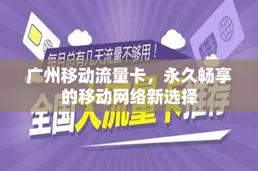 广州移动流量卡，永久畅享的移动网络新选择