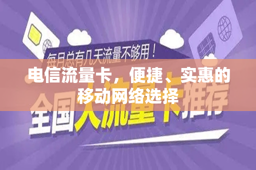 电信流量卡，便捷、实惠的移动网络选择