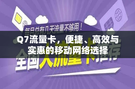 Q7流量卡，便捷、高效与实惠的移动网络选择