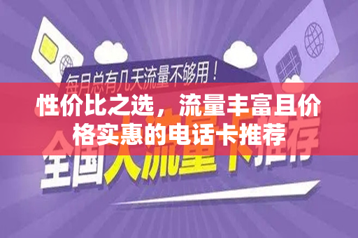 性价比之选，流量丰富且价格实惠的电话卡推荐