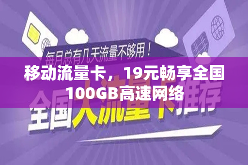 移动流量卡，19元畅享全国100GB高速网络