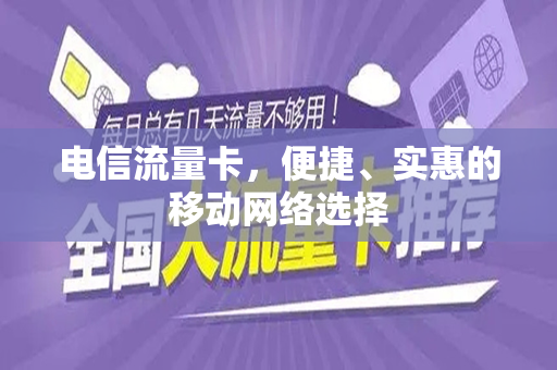 电信流量卡，便捷、实惠的移动网络选择