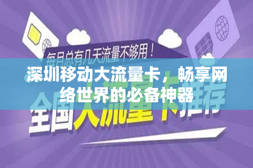 深圳移动大流量卡，畅享网络世界的必备神器