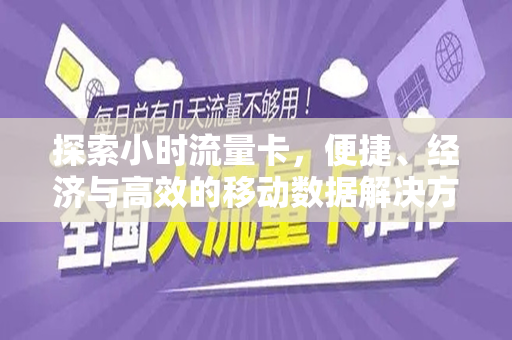 探索小时流量卡，便捷、经济与高效的移动数据解决方案