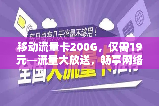 移动流量卡200G，仅需19元—流量大放送，畅享网络世界