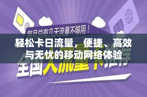 轻松卡日流量，便捷、高效与无忧的移动网络体验