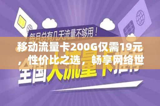 移动流量卡200G仅需19元，性价比之选，畅享网络世界