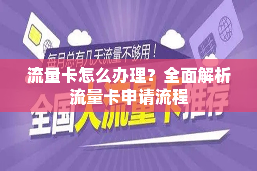 流量卡怎么办理？全面解析流量卡申请流程