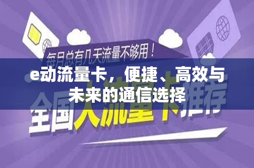 e动流量卡，便捷、高效与未来的通信选择