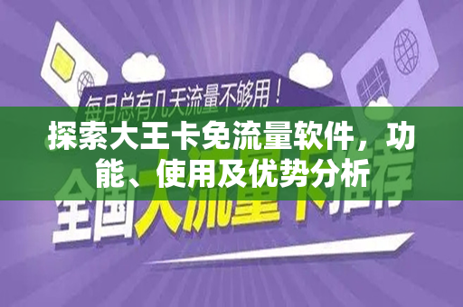 探索大王卡免流量软件，功能、使用及优势分析