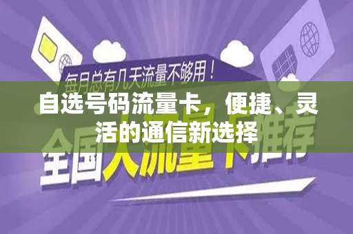 自选号码流量卡，便捷、灵活的通信新选择