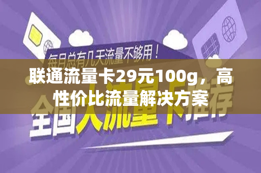 联通流量卡29元100g，高性价比流量解决方案