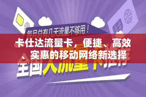 卡仕达流量卡，便捷、高效、实惠的移动网络新选择