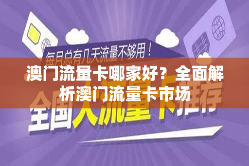 澳门流量卡哪家好？全面解析澳门流量卡市场