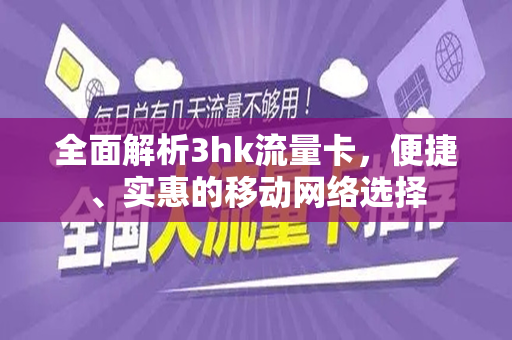 全面解析3hk流量卡，便捷、实惠的移动网络选择