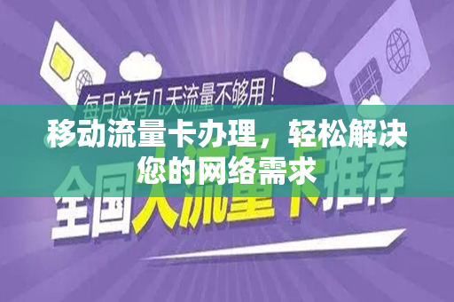 移动流量卡办理，轻松解决您的网络需求