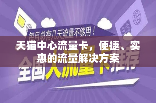 天猫中心流量卡，便捷、实惠的流量解决方案
