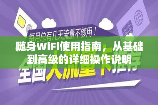 随身WiFi使用指南，从基础到高级的详细操作说明