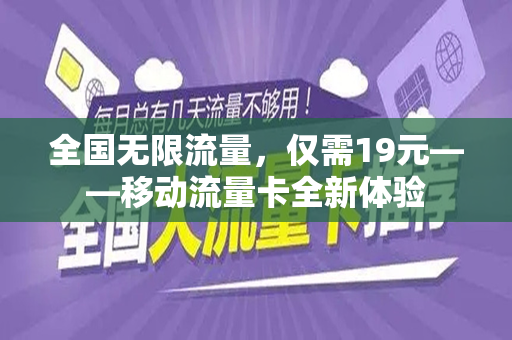 全国无限流量，仅需19元——移动流量卡全新体验