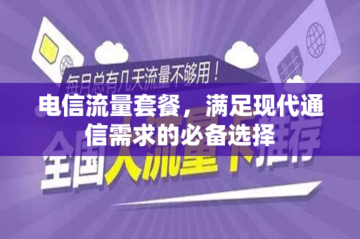 电信流量套餐，满足现代通信需求的必备选择