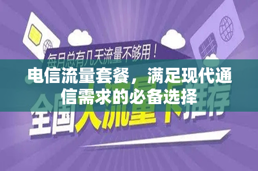 电信流量套餐，满足现代通信需求的必备选择