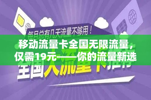 移动流量卡全国无限流量，仅需19元——你的流量新选择