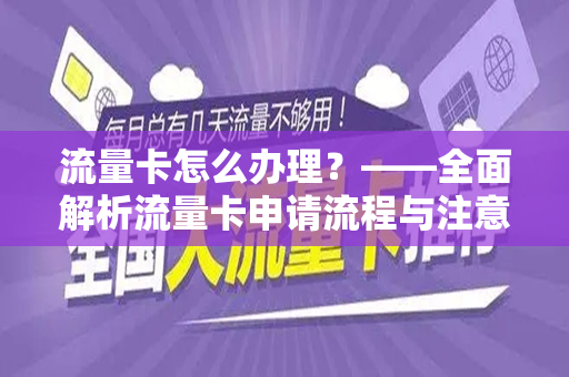 流量卡怎么办理？——全面解析流量卡申请流程与注意事项