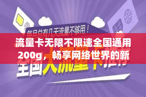 流量卡无限不限速全国通用200g，畅享网络世界的新选择