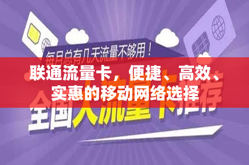 联通流量卡，便捷、高效、实惠的移动网络选择