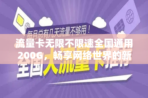 流量卡无限不限速全国通用200G，畅享网络世界的新选择