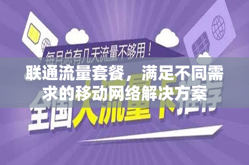 联通流量套餐，满足不同需求的移动网络解决方案