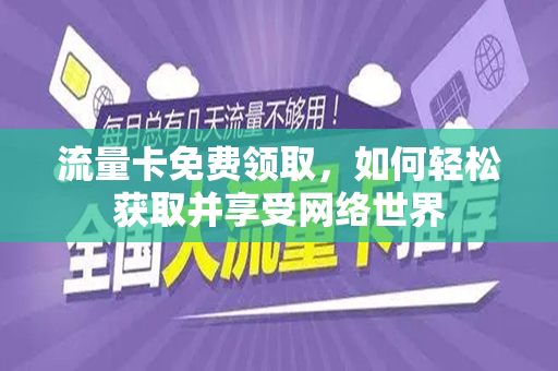 流量卡免费领取，如何轻松获取并享受网络世界