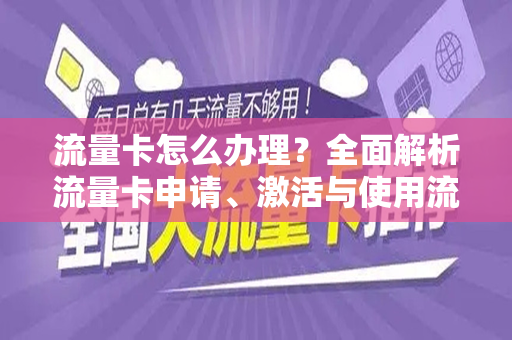 流量卡怎么办理？全面解析流量卡申请、激活与使用流程