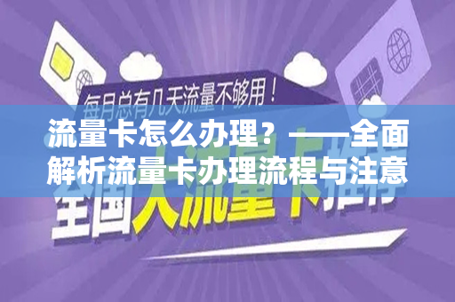 流量卡怎么办理？——全面解析流量卡办理流程与注意事项