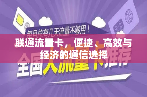 联通流量卡，便捷、高效与经济的通信选择