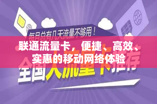 联通流量卡，便捷、高效、实惠的移动网络体验